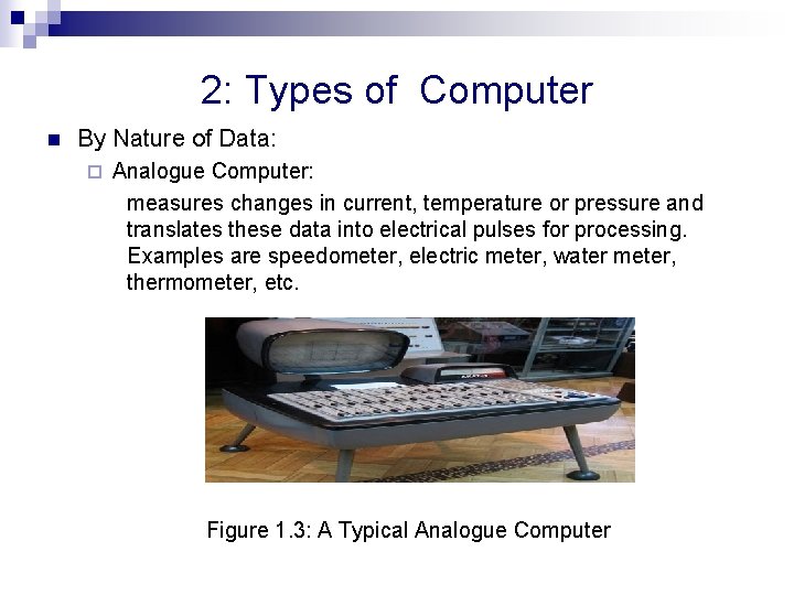 2: Types of Computer n By Nature of Data: ¨ Analogue Computer: measures changes