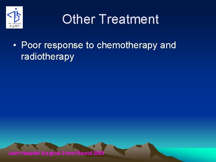 Other Treatment • Poor response to chemotherapy and radiotherapy Joint Hospital Surgical Grand Round