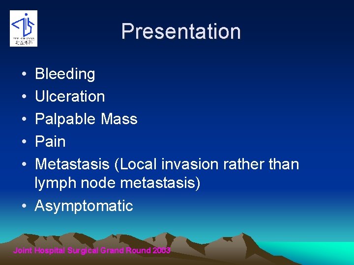 Presentation • • • Bleeding Ulceration Palpable Mass Pain Metastasis (Local invasion rather than