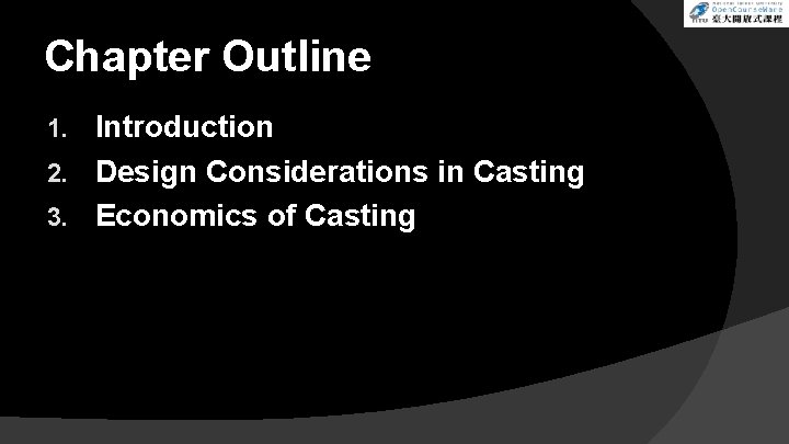 Chapter Outline Introduction 2. Design Considerations in Casting 3. Economics of Casting 1. Chapter Outline Introduction 2. Design Considerations in Casting 3. Economics of Casting 1.