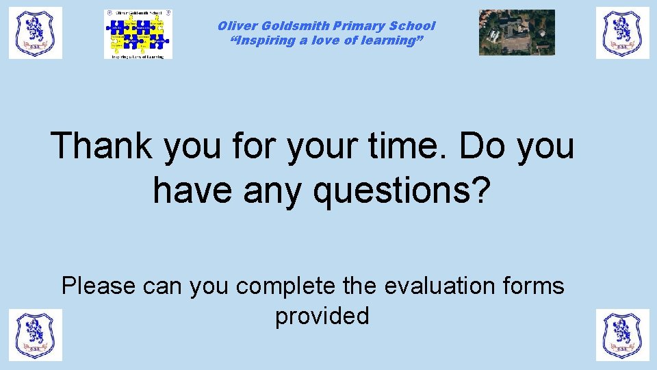 Oliver Goldsmith Primary School “Inspiring a love of learning” Thank you for your time. Oliver Goldsmith Primary School “Inspiring a love of learning” Thank you for your time.