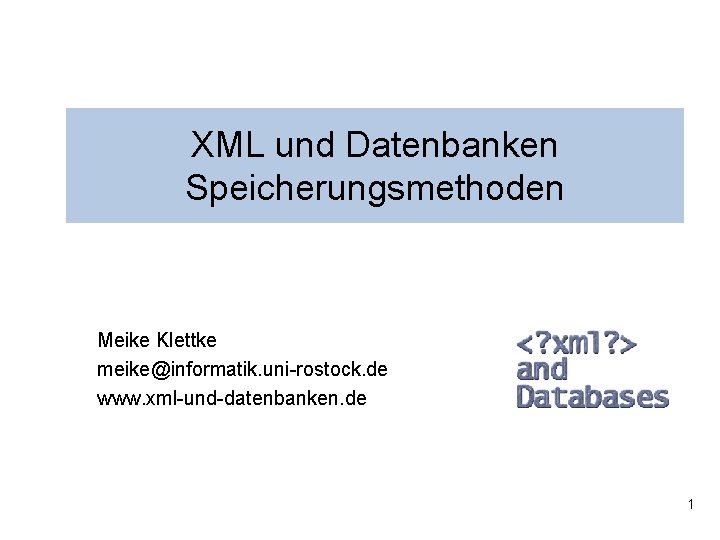 XML und Datenbanken Speicherungsmethoden Meike Klettke meike@informatik. uni-rostock. de www. xml-und-datenbanken. de 1 