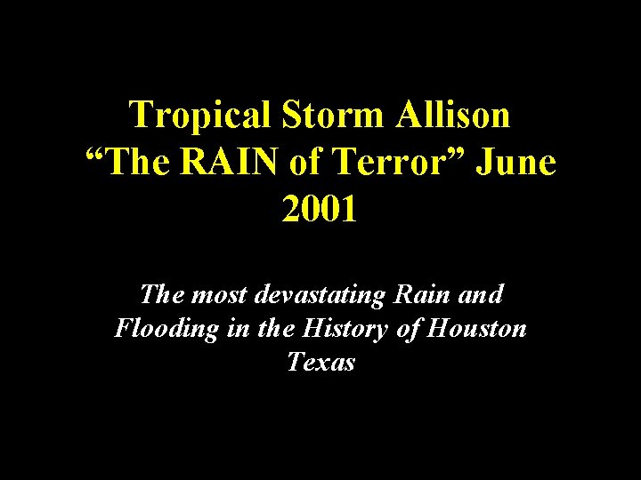 Tropical Storm Allison “The RAIN of Terror” June 2001 The most devastating Rain and
