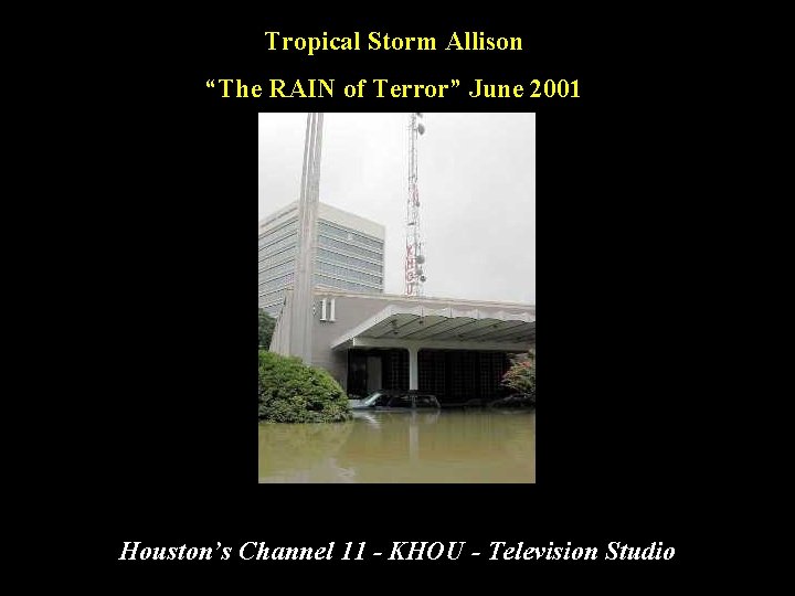 Tropical Storm Allison “The RAIN of Terror” June 2001 Houston’s Channel 11 - KHOU