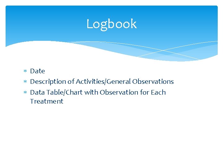 Logbook Date Description of Activities/General Observations Data Table/Chart with Observation for Each Treatment 