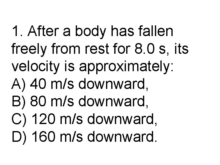 1. After a body has fallen freely from rest for 8. 0 s, its