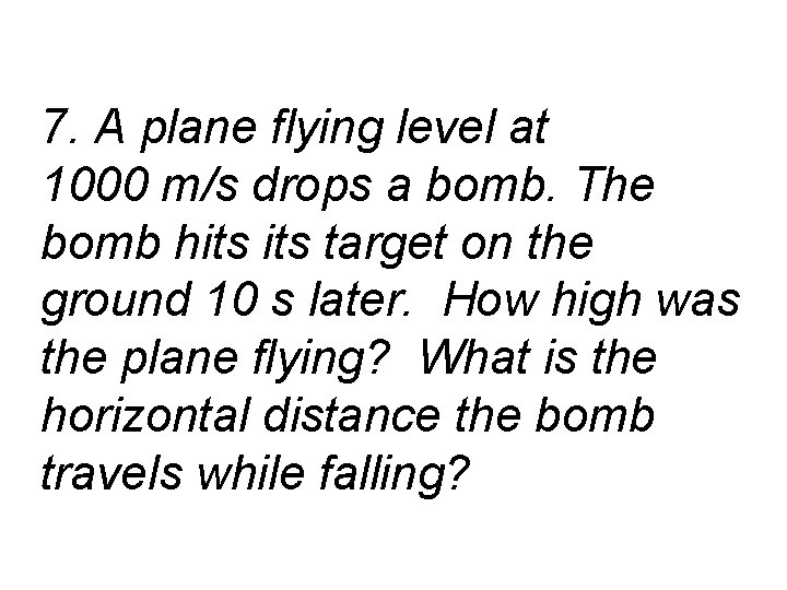 7. A plane flying level at 1000 m/s drops a bomb. The bomb hits