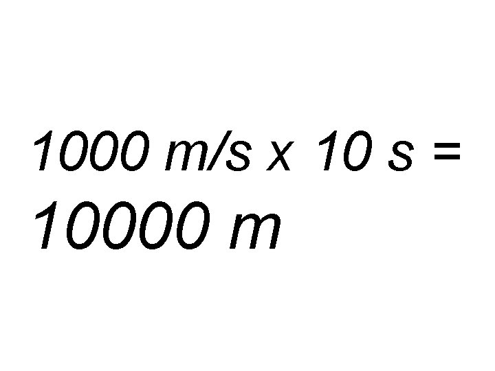 1000 m/s x 10 s = 10000 m 