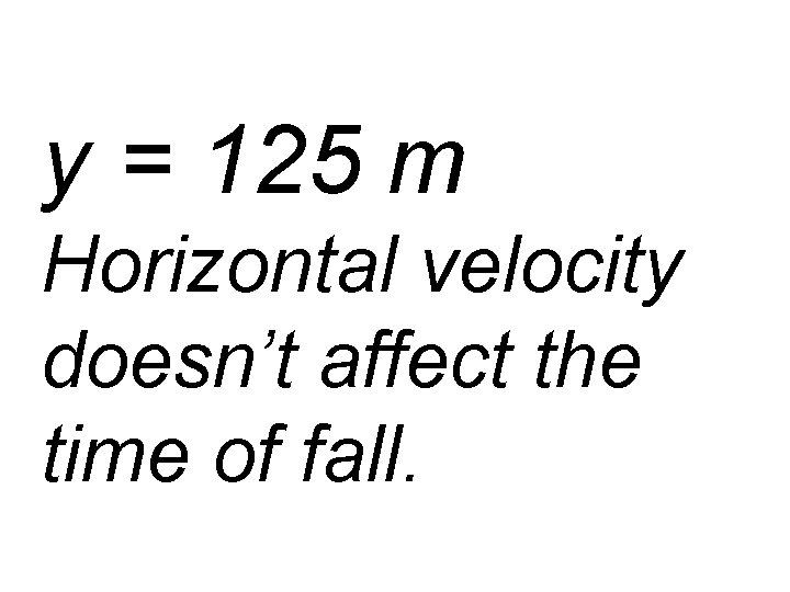 y = 125 m Horizontal velocity doesn’t affect the time of fall. 
