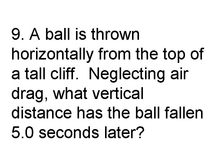 9. A ball is thrown horizontally from the top of a tall cliff. Neglecting