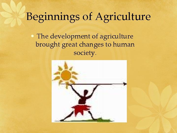 Beginnings of Agriculture • The development of agriculture brought great changes to human society. Beginnings of Agriculture • The development of agriculture brought great changes to human society.