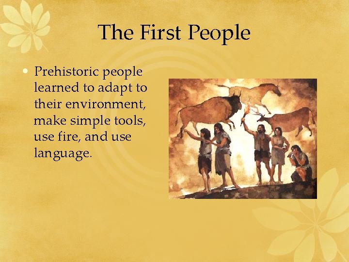 The First People • Prehistoric people learned to adapt to their environment, make simple