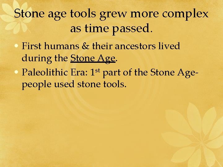 Stone age tools grew more complex as time passed. • First humans & their