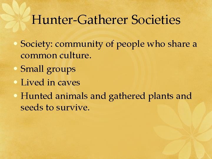 Hunter-Gatherer Societies • Society: community of people who share a common culture. • Small