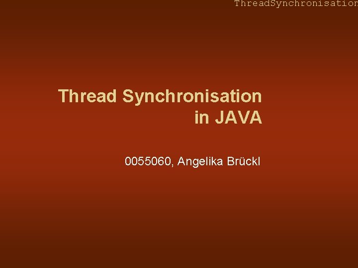 Thread. Synchronisation Thread Synchronisation in JAVA 0055060, Angelika Brückl 