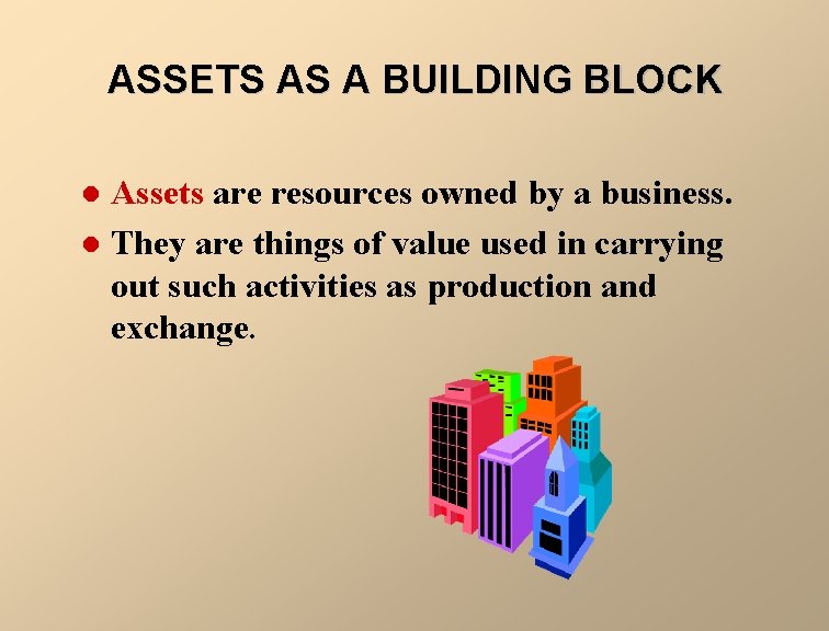 ASSETS AS A BUILDING BLOCK Assets are resources owned by a business. l They