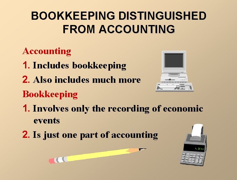 BOOKKEEPING DISTINGUISHED FROM ACCOUNTING Accounting 1. Includes bookkeeping 2. Also includes much more Bookkeeping