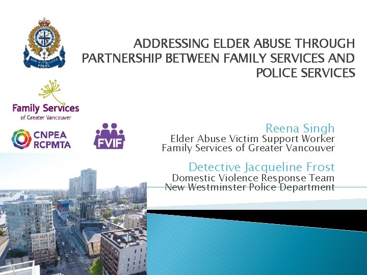 ADDRESSING ELDER ABUSE THROUGH PARTNERSHIP BETWEEN FAMILY SERVICES AND POLICE SERVICES Reena Singh Elder