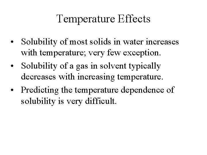Temperature Effects • Solubility of most solids in water increases with temperature; very few