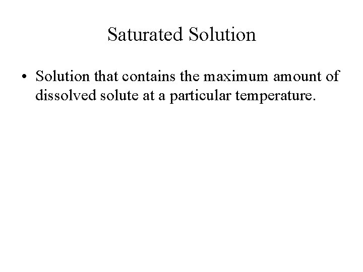 Saturated Solution • Solution that contains the maximum amount of dissolved solute at a
