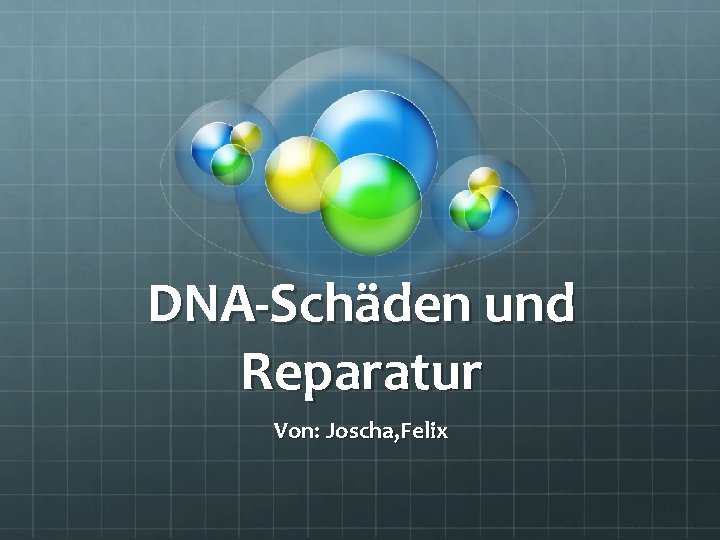 DNA-Schäden und Reparatur Von: Joscha, Felix 