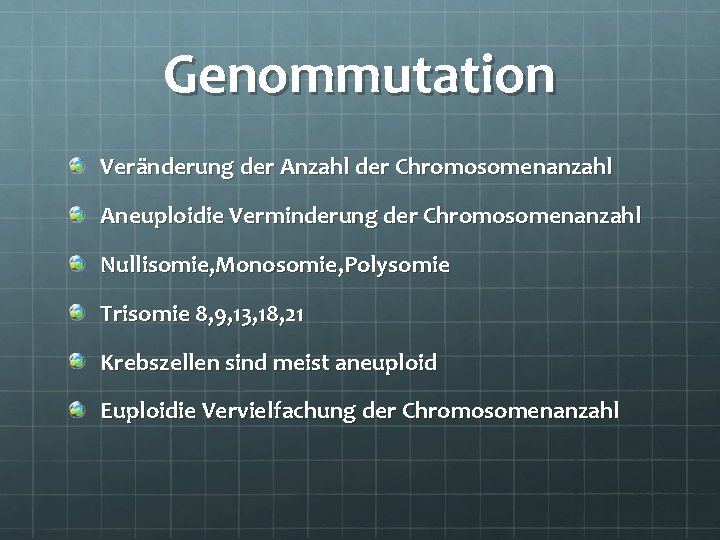 Genommutation Veränderung der Anzahl der Chromosomenanzahl Aneuploidie Verminderung der Chromosomenanzahl Nullisomie, Monosomie, Polysomie Trisomie