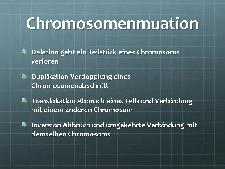 Chromosomenmuation Deletion geht ein Teilstück eines Chromosoms verloren Duplikation Verdopplung eines Chromosomenabschnitt Translokation Abbruch