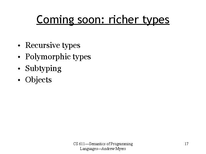 Coming soon: richer types • • Recursive types Polymorphic types Subtyping Objects CS 611—Semantics