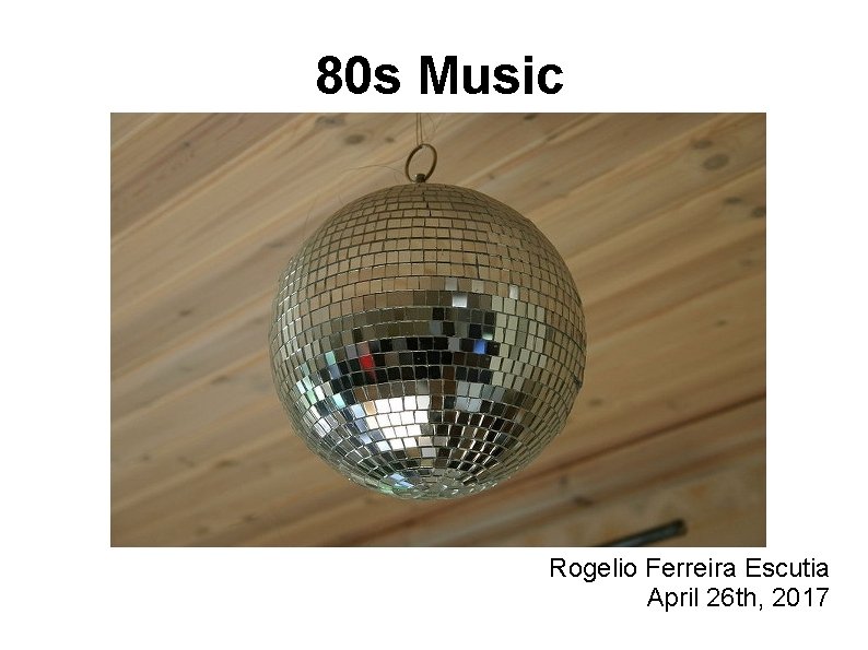 80 s Music Rogelio Ferreira Escutia April 26 th, 2017 