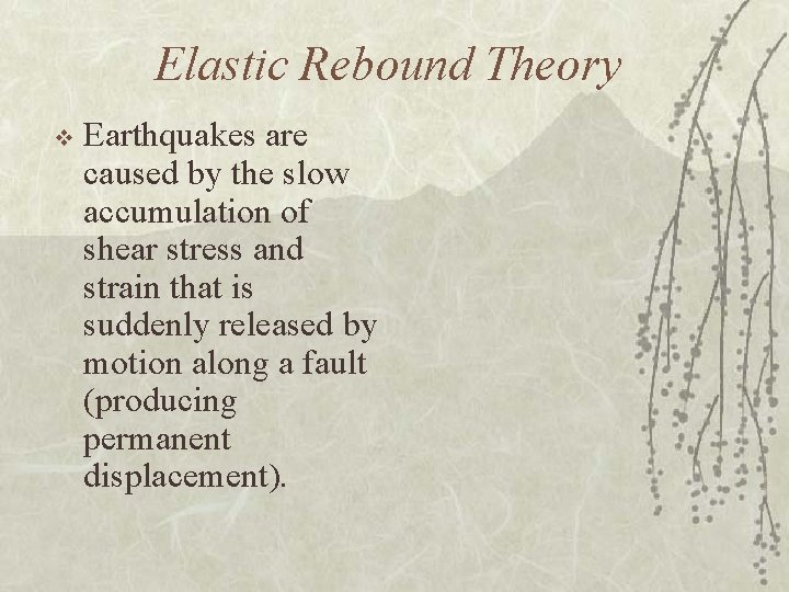 Elastic Rebound Theory v Earthquakes are caused by the slow accumulation of shear stress