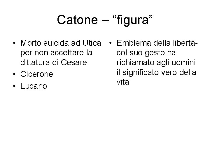 Catone – “figura” • Morto suicida ad Utica • Emblema della libertàper non accettare