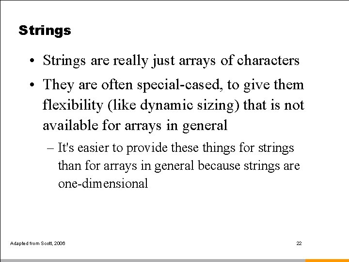 Strings • Strings are really just arrays of characters • They are often special-cased,