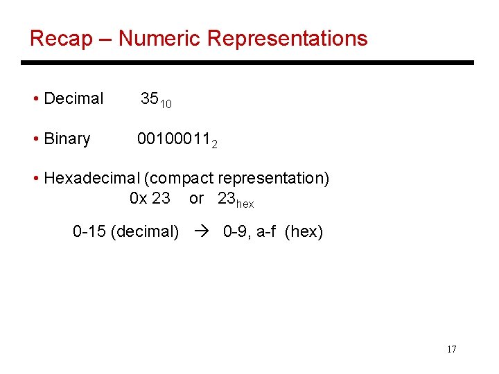 Recap – Numeric Representations • Decimal 3510 • Binary 001000112 • Hexadecimal (compact representation)