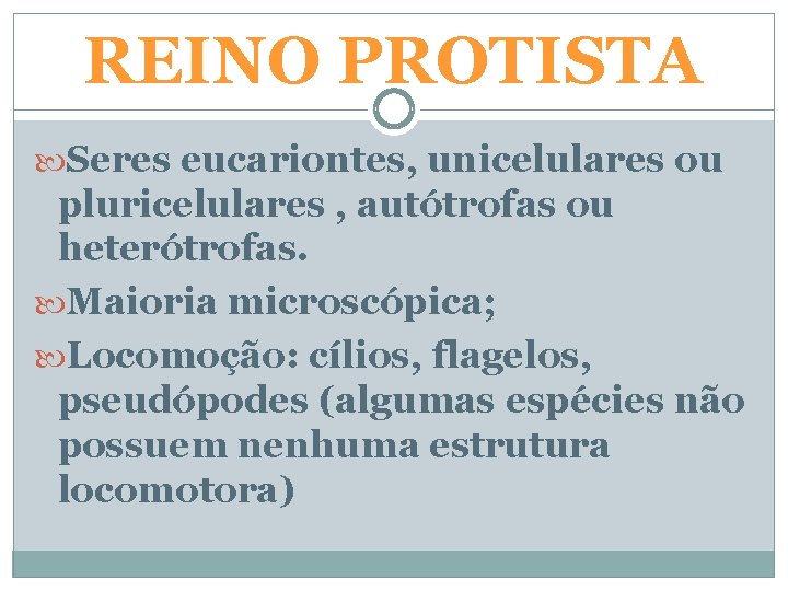 REINO PROTISTA Seres eucariontes, unicelulares ou pluricelulares , autótrofas ou heterótrofas. Maioria microscópica; Locomoção: