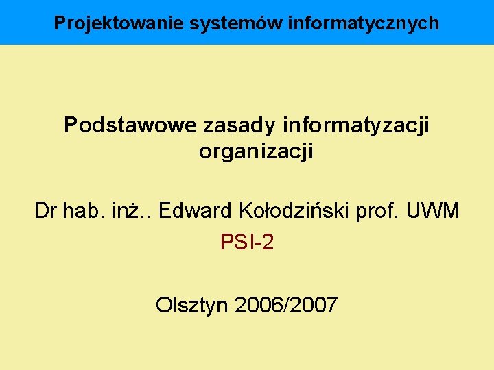 Projektowanie systemów informatycznych Podstawowe zasady informatyzacji organizacji Dr hab. inż. . Edward Kołodziński prof.