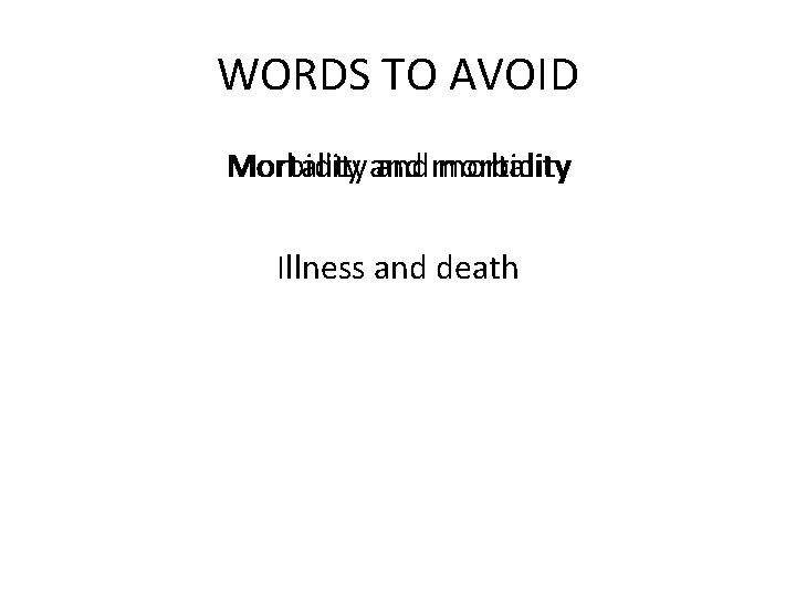 WORDS TO AVOID Morbidity and morbidity mortality Mortality and Illness and death 