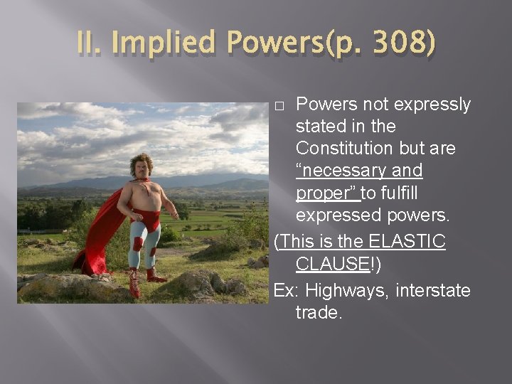 II. Implied Powers(p. 308) Powers not expressly stated in the Constitution but are “necessary