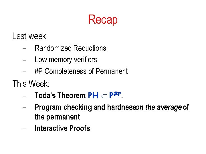 Recap Last week: – – – Randomized Reductions Low memory verifiers #P Completeness of