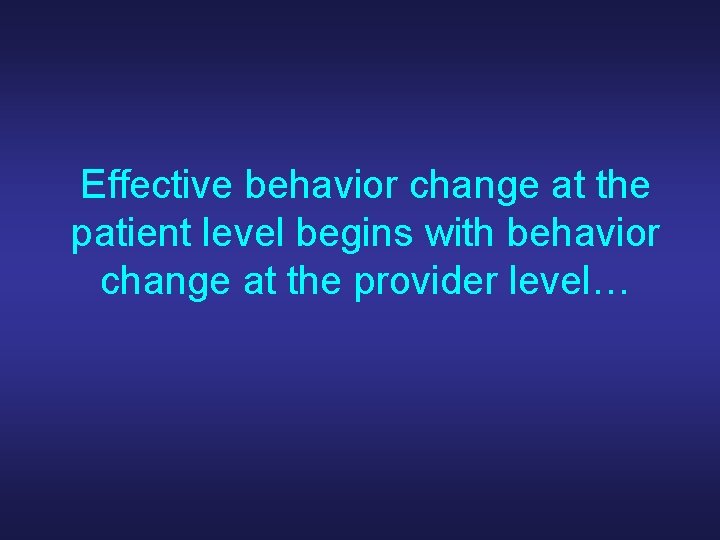 Effective behavior change at the patient level begins with behavior change at the provider