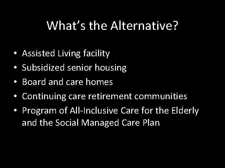 What’s the Alternative? • • • Assisted Living facility Subsidized senior housing Board and