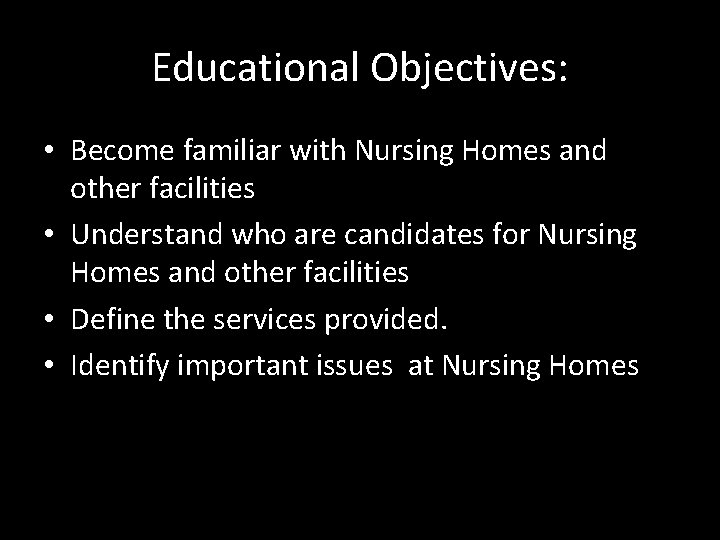 Educational Objectives: • Become familiar with Nursing Homes and other facilities • Understand who