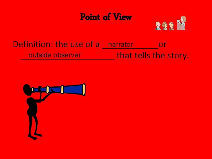 Point of View narrator Definition: the use of a ______or outside observer __________ that