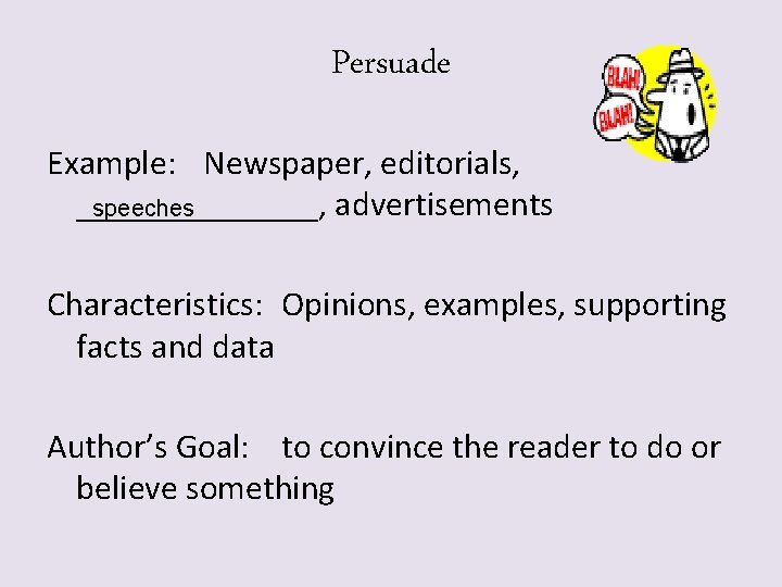 Persuade Example: Newspaper, editorials, _______, advertisements speeches Characteristics: Opinions, examples, supporting facts and data