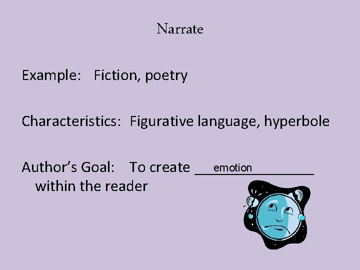 Narrate Example: Fiction, poetry Characteristics: Figurative language, hyperbole emotion Author’s Goal: To create ________