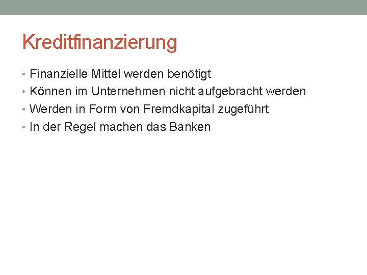 Kreditfinanzierung • Finanzielle Mittel werden benötigt • Können im Unternehmen nicht aufgebracht werden •