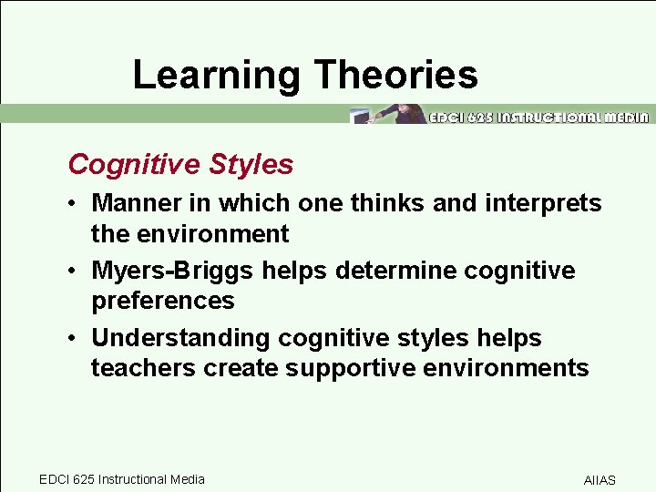 Learning Theories Cognitive Styles • Manner in which one thinks and interprets the environment