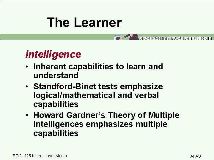 The Learner Intelligence • Inherent capabilities to learn and understand • Standford-Binet tests emphasize