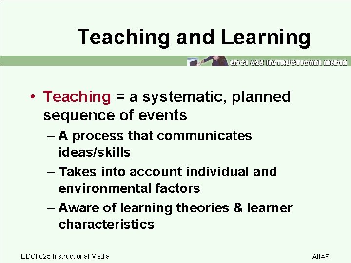 Teaching and Learning • Teaching = a systematic, planned sequence of events – A