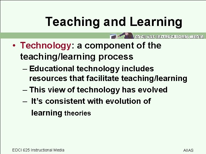 Teaching and Learning • Technology: a component of the teaching/learning process – Educational technology