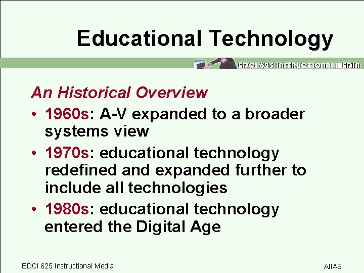 Educational Technology An Historical Overview • 1960 s: A-V expanded to a broader systems